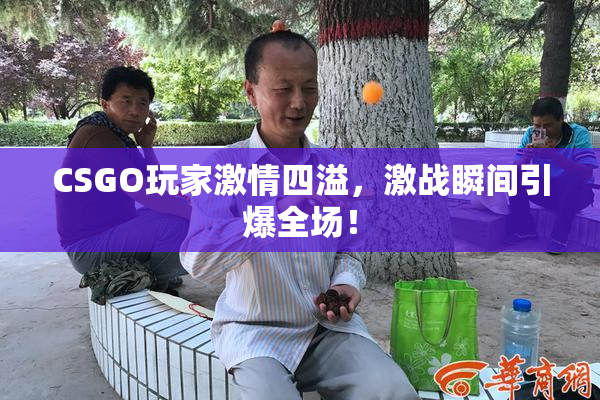 CSGO玩家激情四溢，激战瞬间引爆全场！