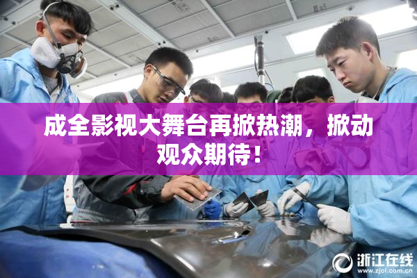 成全影视大舞台再掀热潮，掀动观众期待！