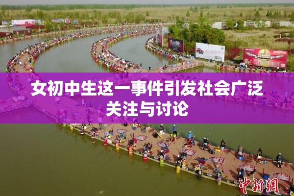 女初中生这一事件引发社会广泛关注与讨论
