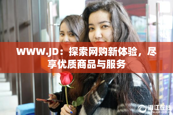 WWW.JD：探索网购新体验，尽享优质商品与服务