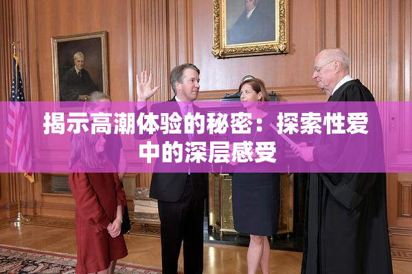 揭示高潮体验的秘密：探索性爱中的深层感受
