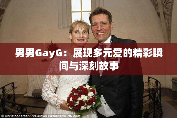 男男GayG：展现多元爱的精彩瞬间与深刻故事