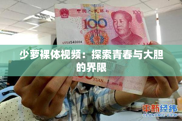 少萝裸体视频：探索青春与大胆的界限
