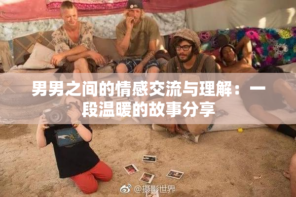 男男之间的情感交流与理解：一段温暖的故事分享