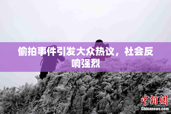 偷拍事件引发大众热议，社会反响强烈