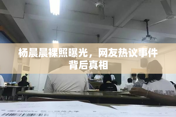 杨晨晨裸照曝光，网友热议事件背后真相