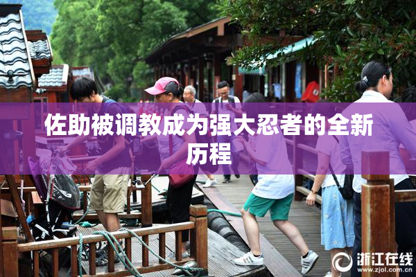 佐助被调教成为强大忍者的全新历程