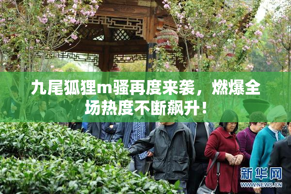 九尾狐狸m骚再度来袭，燃爆全场热度不断飙升！