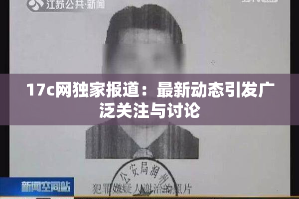 17c网独家报道：最新动态引发广泛关注与讨论