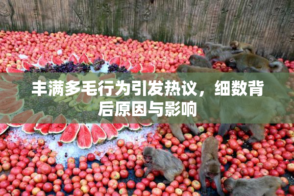 丰满多毛行为引发热议，细数背后原因与影响