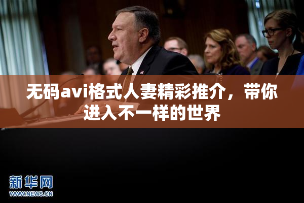 无码avi格式人妻精彩推介，带你进入不一样的世界