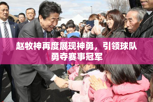 赵牧神再度展现神勇，引领球队勇夺赛事冠军