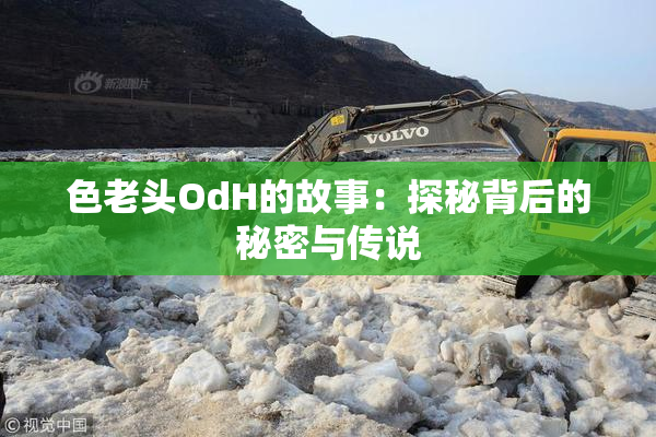 色老头OdH的故事：探秘背后的秘密与传说
