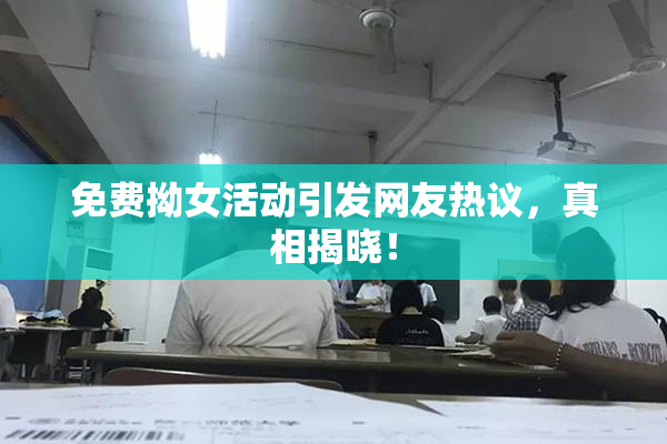 免费拗女活动引发网友热议，真相揭晓！