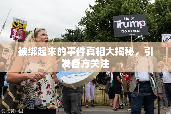 被绑起来的事件真相大揭秘，引发各方关注