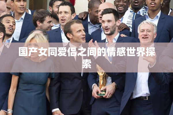 国产女同爱侣之间的情感世界探索