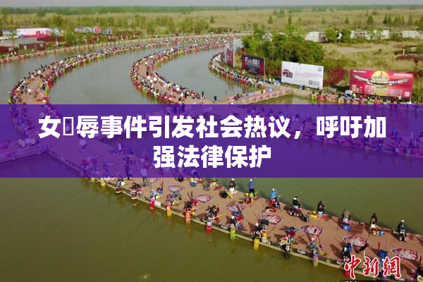 女婬辱事件引发社会热议，呼吁加强法律保护