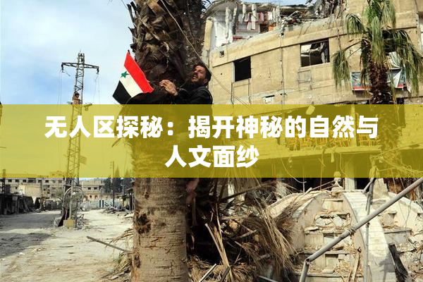 无人区探秘：揭开神秘的自然与人文面纱