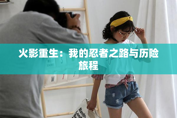 火影重生：我的忍者之路与历险旅程