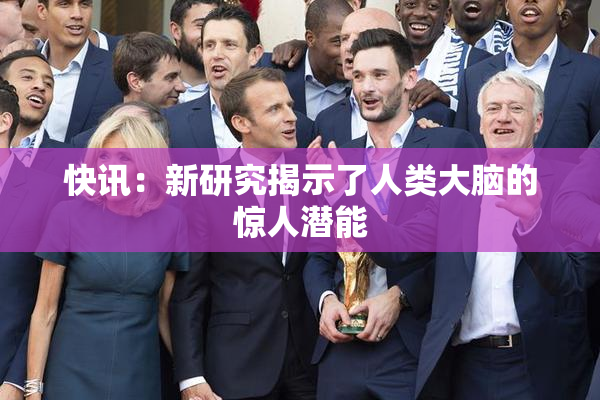 快讯：新研究揭示了人类大脑的惊人潜能