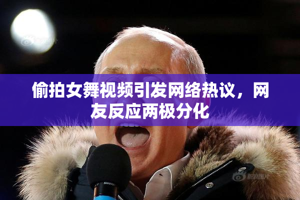 偷拍女舞视频引发网络热议，网友反应两极分化