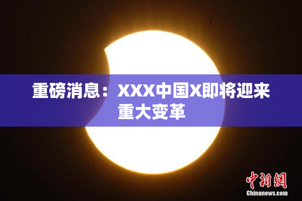 重磅消息：XXX中国X即将迎来重大变革