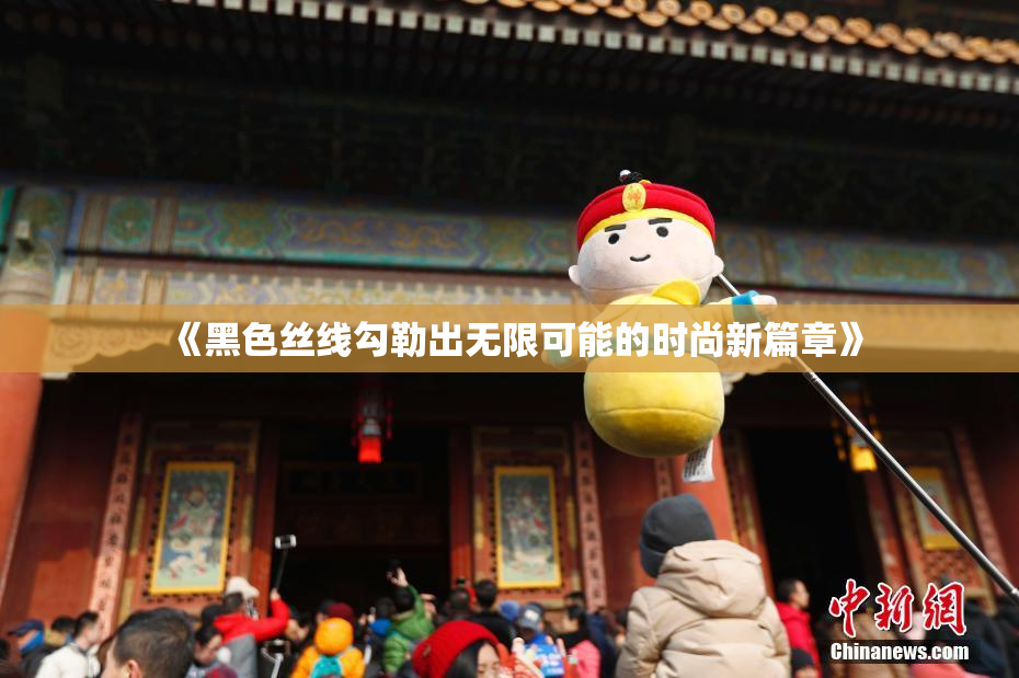 《黑色丝线勾勒出无限可能的时尚新篇章》
