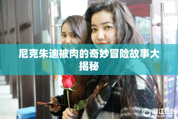 尼克朱迪被肉的奇妙冒险故事大揭秘