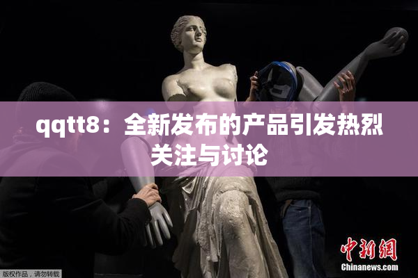 qqtt8：全新发布的产品引发热烈关注与讨论