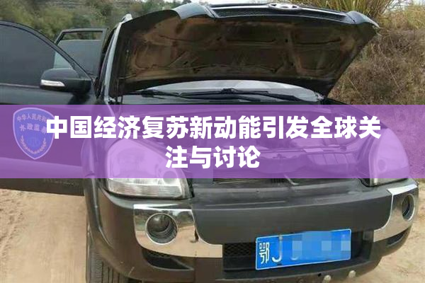 中国经济复苏新动能引发全球关注与讨论