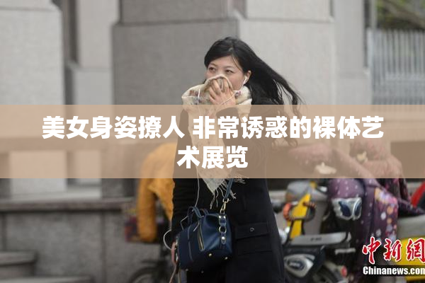 美女身姿撩人 非常诱惑的裸体艺术展览