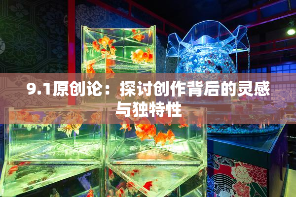 9.1原创论：探讨创作背后的灵感与独特性