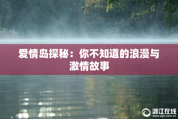 爱情岛探秘：你不知道的浪漫与激情故事
