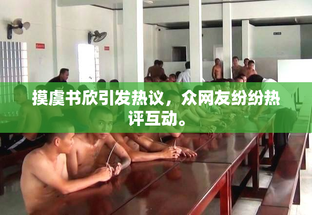 摸虞书欣引发热议，众网友纷纷热评互动。