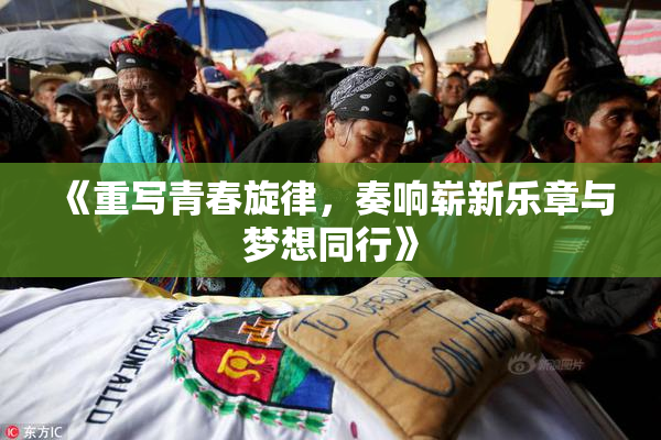 《重写青春旋律，奏响崭新乐章与梦想同行》