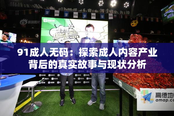 91成人无码：探索成人内容产业背后的真实故事与现状分析