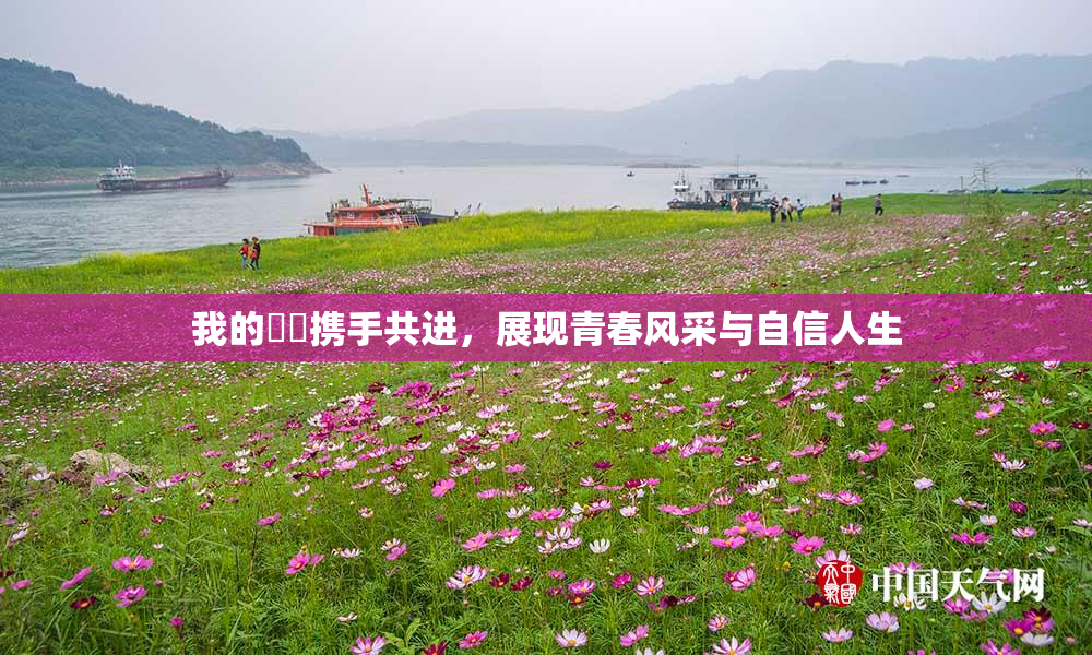 我的妺妺携手共进，展现青春风采与自信人生