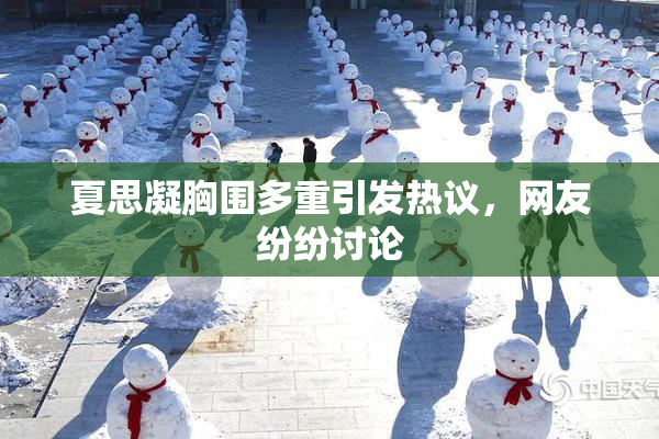 夏思凝胸围多重引发热议，网友纷纷讨论