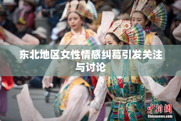 东北地区女性情感纠葛引发关注与讨论
