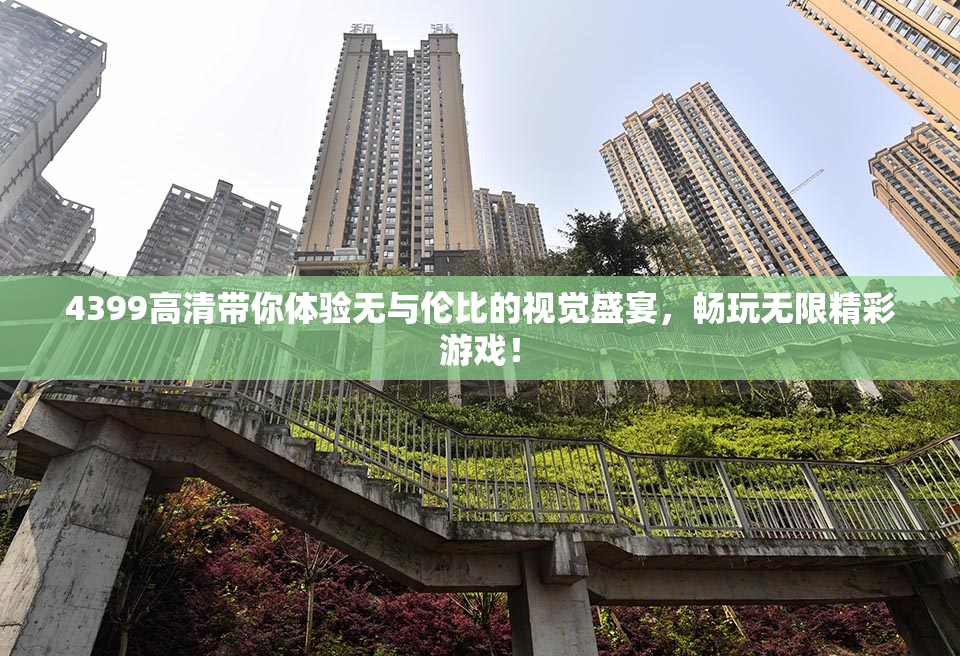 4399高清带你体验无与伦比的视觉盛宴，畅玩无限精彩游戏！