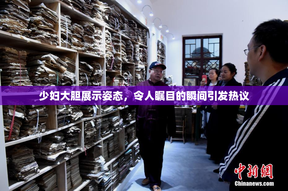 少妇大胆展示姿态，令人瞩目的瞬间引发热议