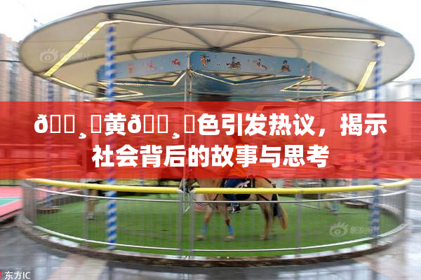 🌸‌黄🌸‌色引发热议，揭示社会背后的故事与思考