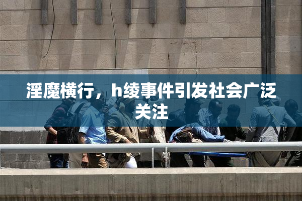 淫魔横行，h绫事件引发社会广泛关注