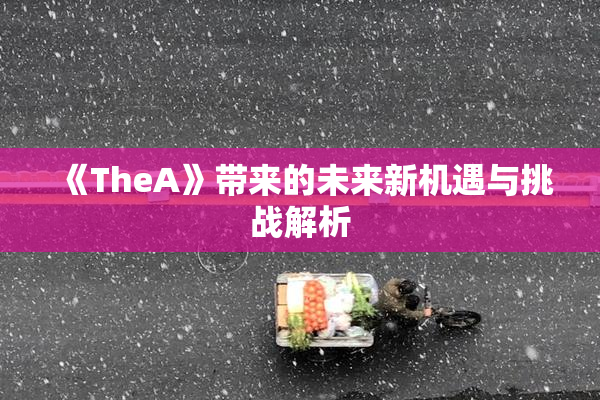 《TheA》带来的未来新机遇与挑战解析