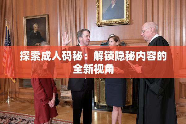 探索成人码秘：解锁隐秘内容的全新视角