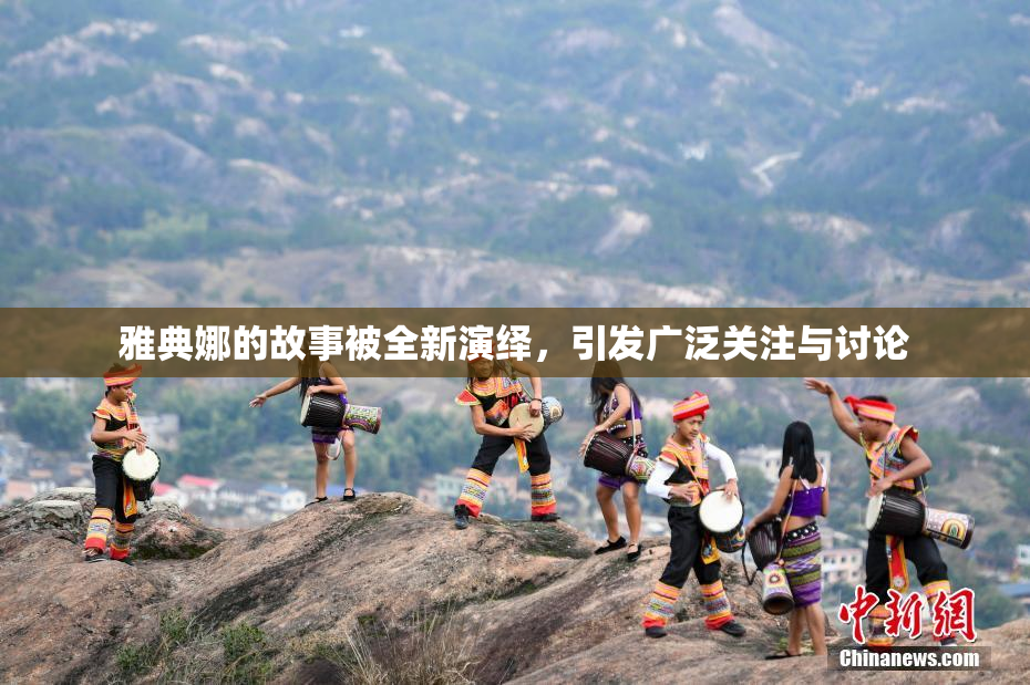 雅典娜的故事被全新演绎，引发广泛关注与讨论