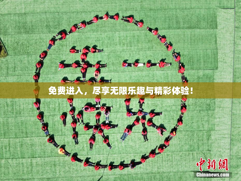 免费进入，尽享无限乐趣与精彩体验！