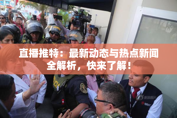 直播推特：最新动态与热点新闻全解析，快来了解！