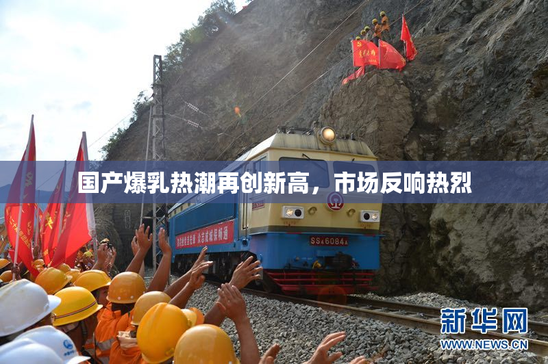 国产爆乳热潮再创新高，市场反响热烈