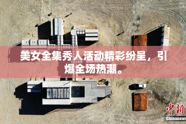 美女全集秀人活动精彩纷呈，引爆全场热潮。